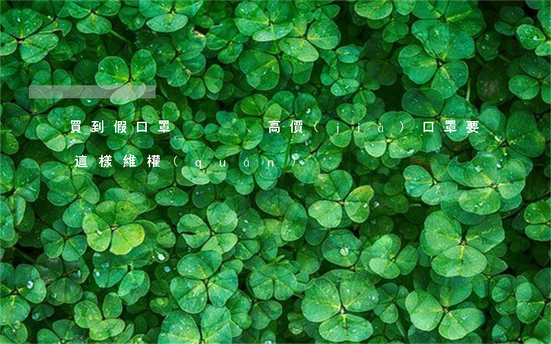 買到假口罩、高價(jià)口罩，要這樣維權(quán)！
